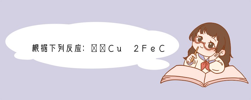 根据下列反应：①Cu 2FeCl3═2FeCl2 CuCl2②2FeCl2 Cl